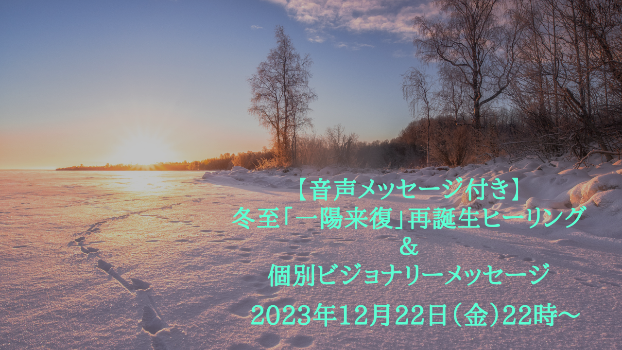  | 【音声メッセージ付き】冬至「一陽来復」再誕生ヒーリング＆ビジョナリーメッセージ　2023年12月22日
